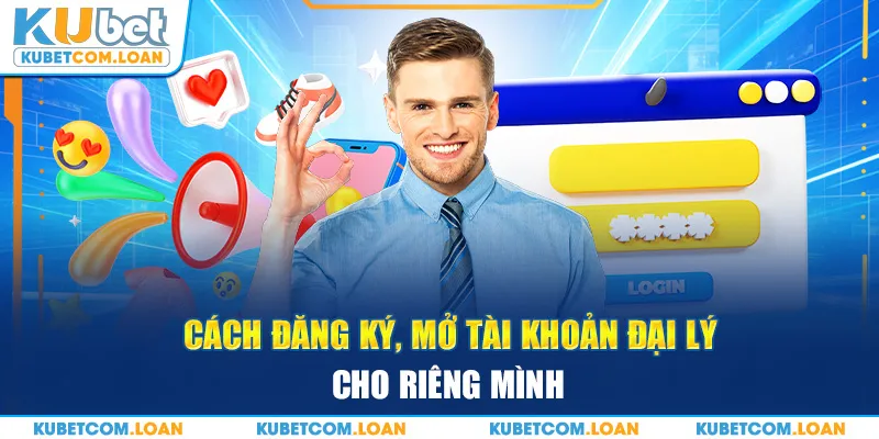 Cách đăng ký, mở tài khoản đại lý cho riêng mình