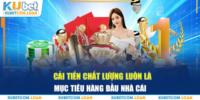 Cải tiến chất lượng luôn là mục tiêu hàng đầu nhà cái