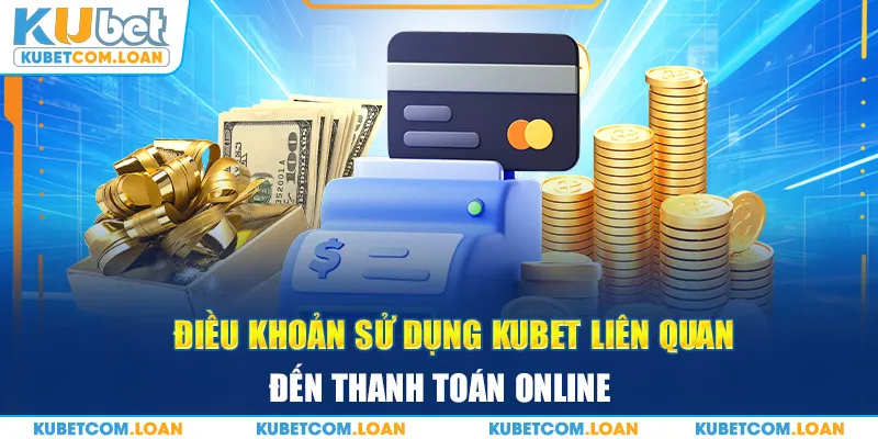 Điều khoản sử dụng Kubet liên quan đến thanh toán online