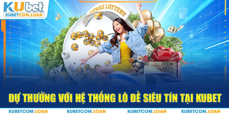 Dự thưởng với hệ thống lô đề siêu tín tại KUBET