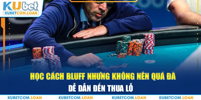 Học cách Bluff nhưng không nên quá đà, dễ dẫn đến thua lỗ