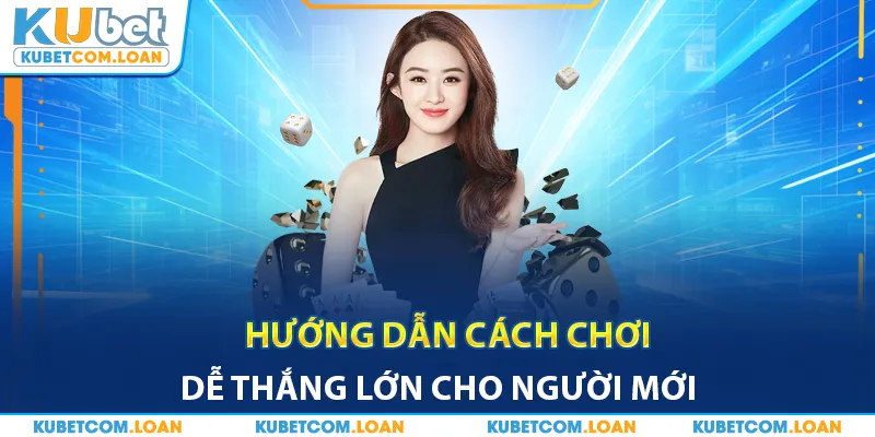 Hướng dẫn cách chơi dễ thắng lớn cho người mới