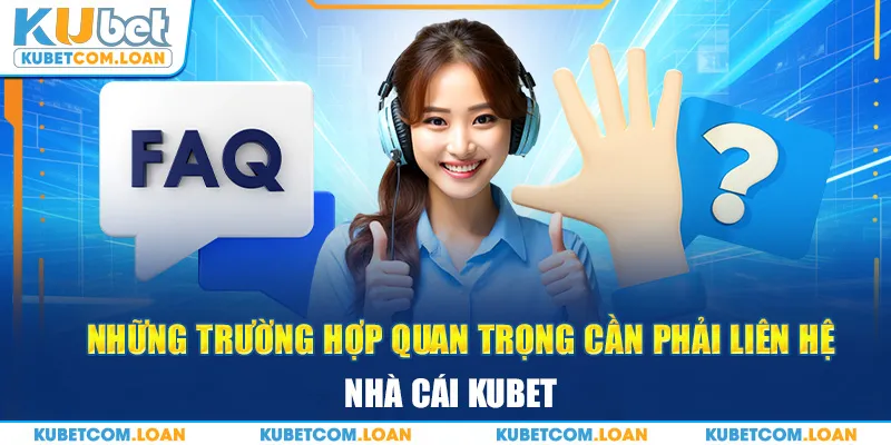 Những trường hợp quan trọng cần phải liên hệ nhà cái KUBET