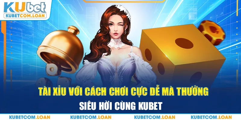 Tài xỉu với cách chơi cực dễ mà thưởng siêu hời cùng KUBET