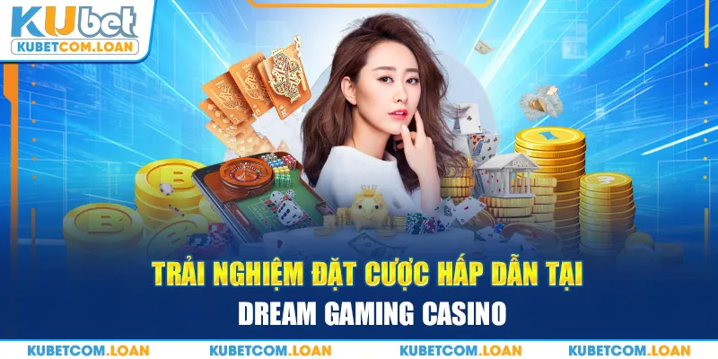 Trải nghiệm đặt cược hấp dẫn tại Dream Gaming casino