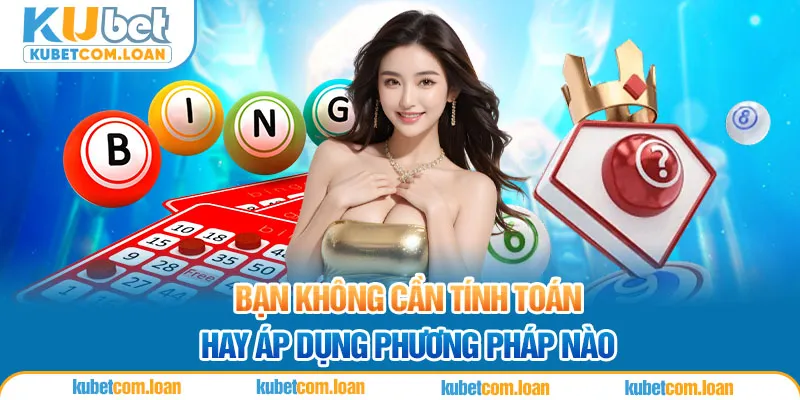 Bạn không cần tính toán hay áp dụng phương pháp nào