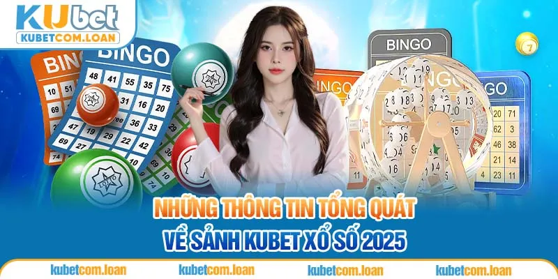 Những thông tin tổng quát về sảnh KUBET xổ số 2025